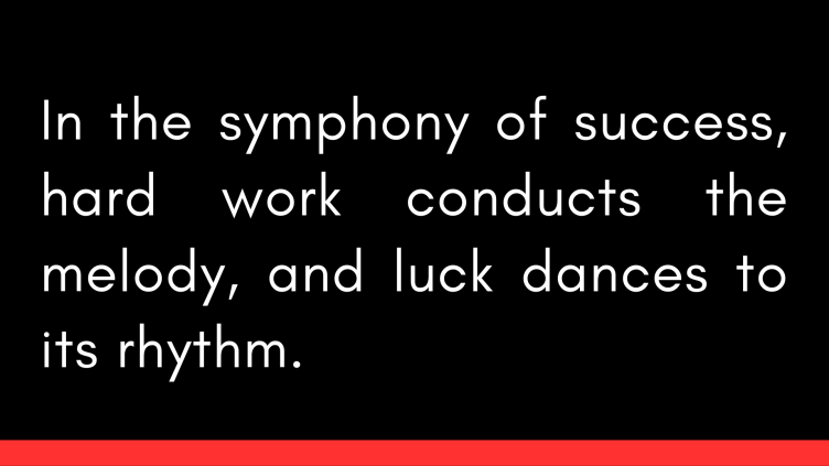 The Harder We Work, The Luckier We Get.